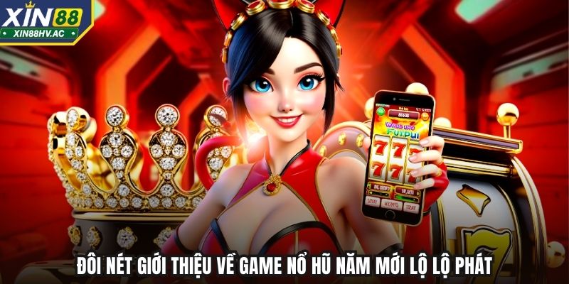 Đôi nét giới thiệu về game nổ hũ Năm Mới Lộ Lộ Phát